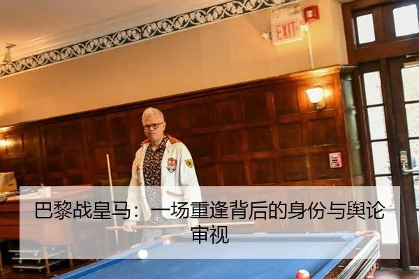 巴黎战皇马：一场重逢背后的身份与舆论审视
